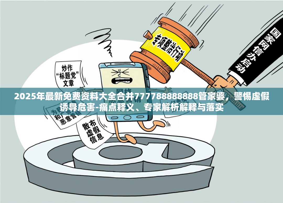 2025年最新免费资料大全合并777788888888管家婆，警惕虚假诱导危害-痛点释义、专家解析解释与落实