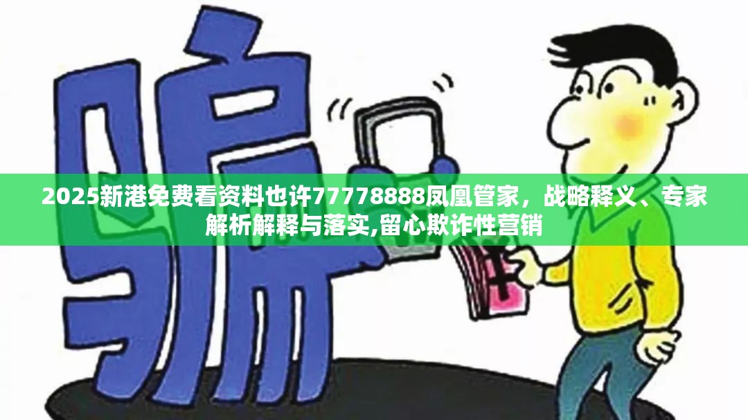 2025新港免费看资料也许77778888凤凰管家，战略释义、专家解析解释与落实,留心欺诈性营销