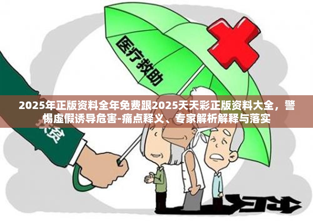 2025年正版资料全年免费跟2025天天彩正版资料大全，警惕虚假诱导危害-痛点释义、专家解析解释与落实