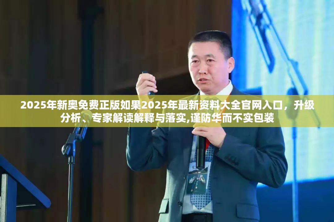 2025年新奥免费正版如果2025年最新资料大全官网入口，升级分析、专家解读解释与落实,谨防华而不实包装