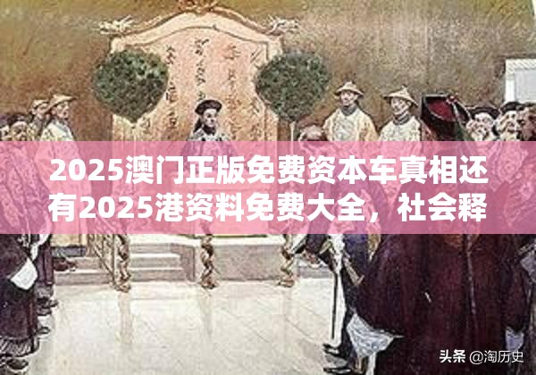 2025澳门正版免费资本车真相还有2025港资料免费大全，社会释义、解释与落实-留心欺诈性广告