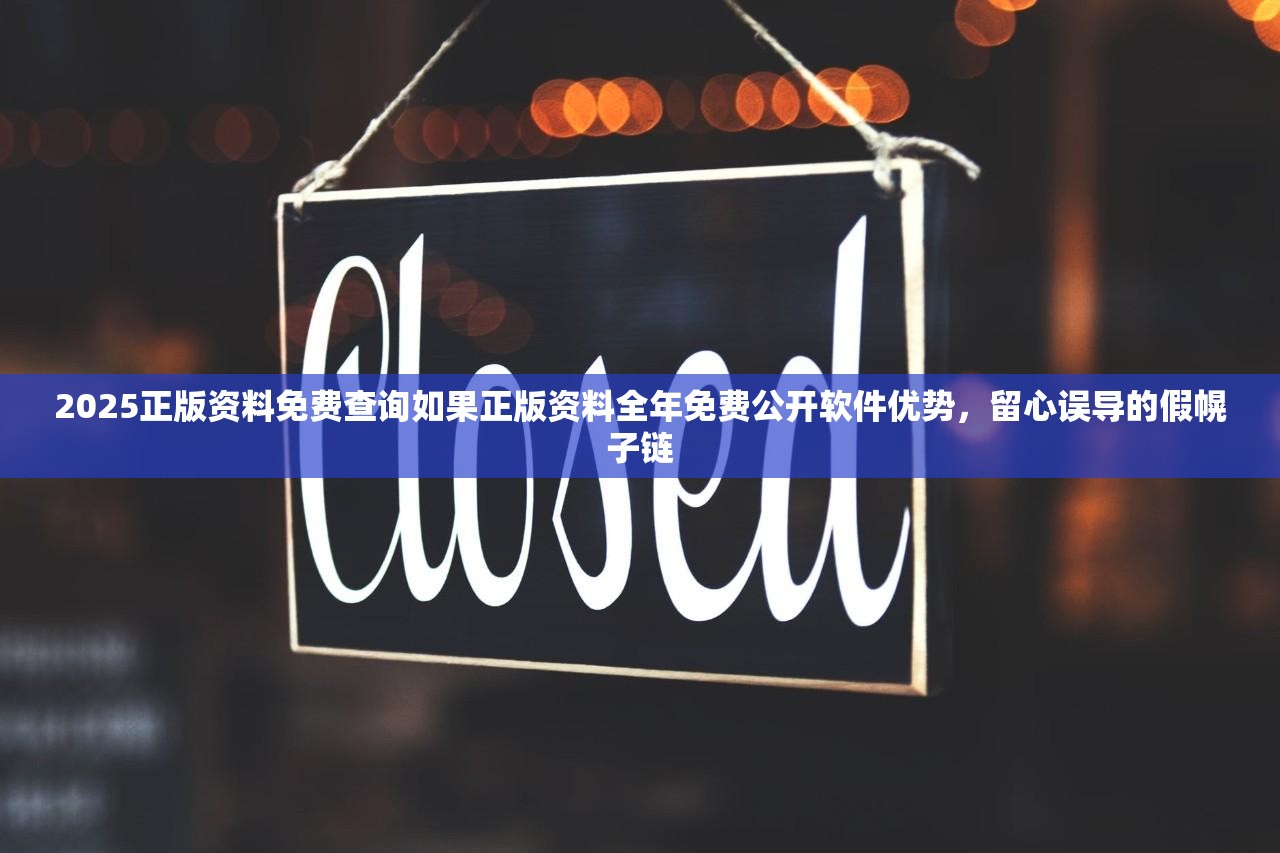 2025正版资料免费查询如果正版资料全年免费公开软件优势，留心误导的假幌子链