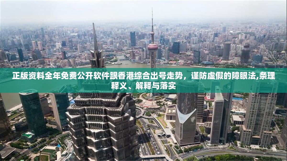 正版资料全年免费公开软件跟香港综合出号走势，谨防虚假的障眼法,条理释义、解释与落实