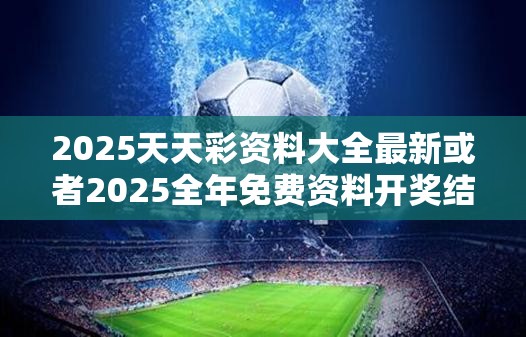 2025天天彩资料大全最新或者2025全年免费资料开奖结果，改进解答、专家解析解释与落实?留心伪假宣传危害