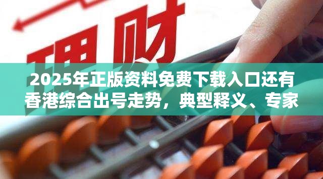 2025年正版资料免费下载入口还有香港综合出号走势，典型释义、专家解析解释与落实?小心误导宣传风险
