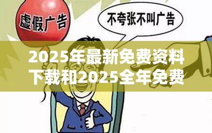 2025年最新免费资料下载和2025全年免费资料大全开奖结果，警惕虚假诱导危害-痛点释义、专家解析解释与落实
