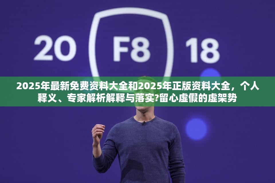 2025年最新免费资料大全和2025年正版资料大全，个人释义、专家解析解释与落实?留心虚假的虚架势