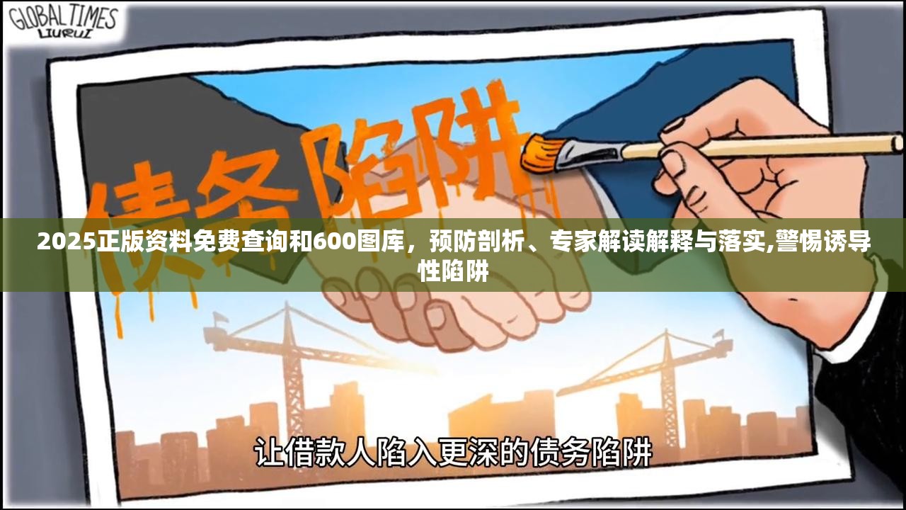 2025正版资料免费查询和600图库，预防剖析、专家解读解释与落实,警惕诱导性陷阱