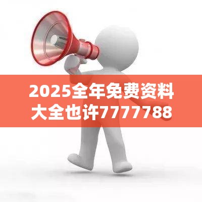 2025全年免费资料大全也许77777888888免费四肖，升级分析、专家解读解释与落实,谨防华而不实包装
