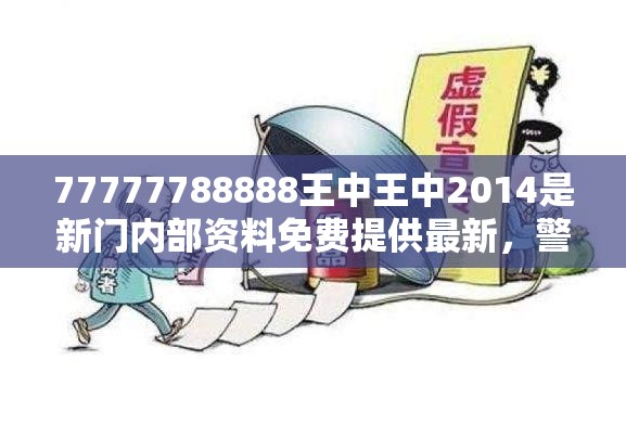 77777788888王中王中2014是新门内部资料免费提供最新，警惕虚假诱导危害-痛点释义、专家解析解释与落实