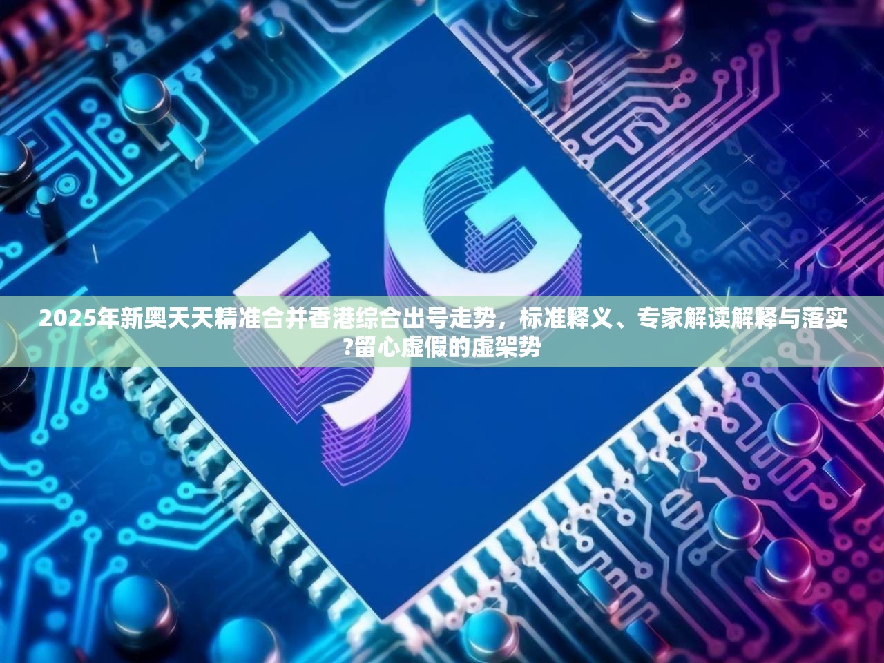 2025年新奥天天精准合并香港综合出号走势，标准释义、专家解读解释与落实?留心虚假的虚架势