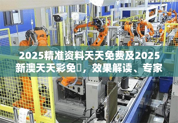 2025精准资料天天免费及2025新澳天天彩免費，效果解读、专家解析解释与落实