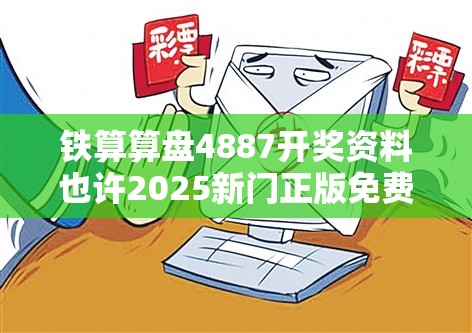 铁算算盘4887开奖资料也许2025新门正版免费资本大全，基础释义、专家解读解释与落实?抵制不实承诺危害