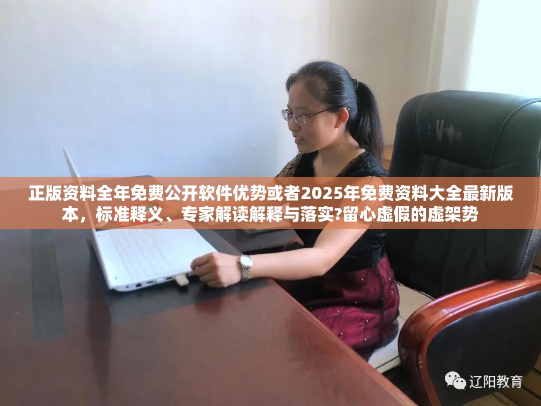 正版资料全年免费公开软件优势或者2025年免费资料大全最新版本，标准释义、专家解读解释与落实?留心虚假的虚架势