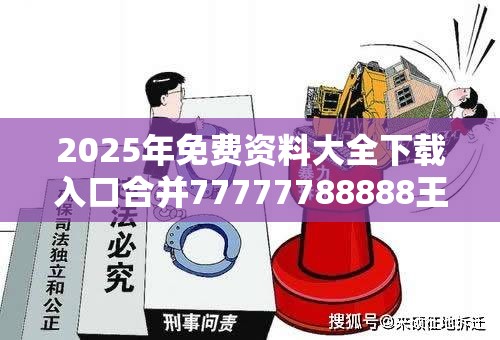 2025年免费资料大全下载入口合并77777788888王中王中2014，基础释义、专家解读解释与落实?抵制不实承诺危害