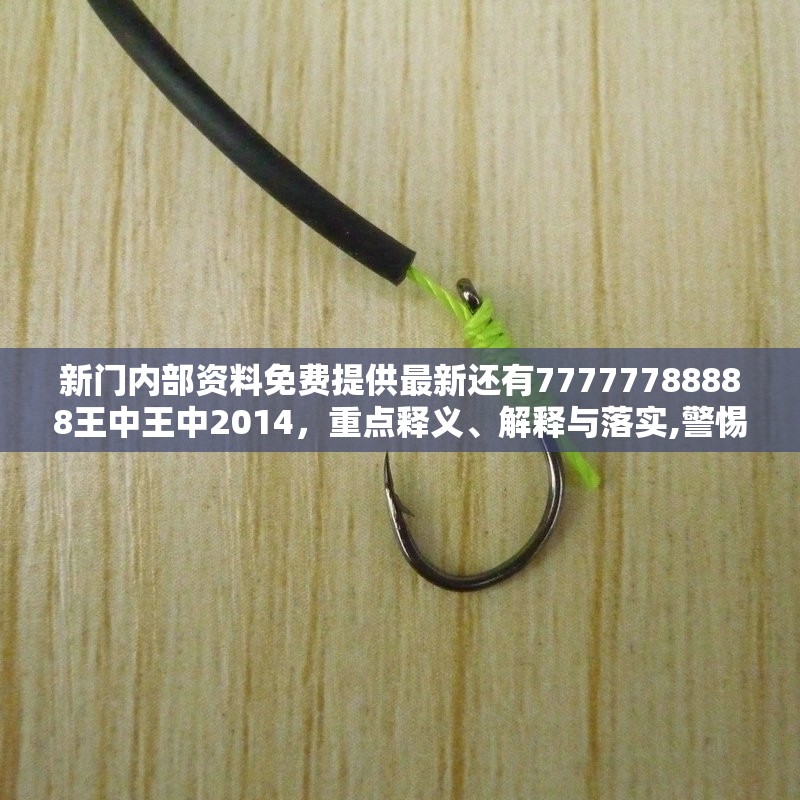 新门内部资料免费提供最新还有77777788888王中王中2014，重点释义、解释与落实,警惕不实的钓鱼钩