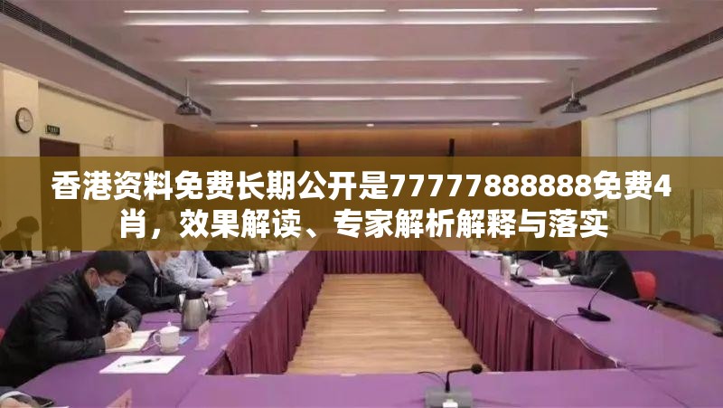 香港资料免费长期公开是77777888888免费4肖，效果解读、专家解析解释与落实