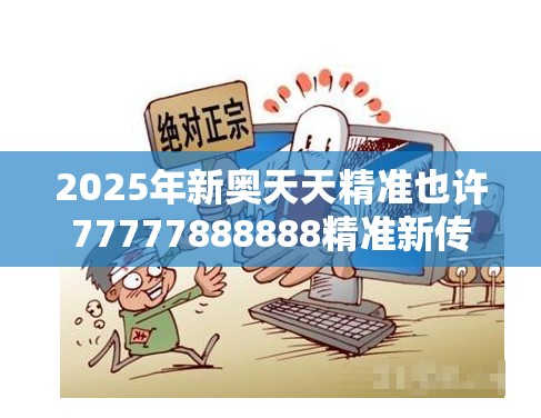 2025年新奥天天精准也许77777888888精准新传真112实时解答，严防消费陷阱,完整释义、专家解析解释与落实