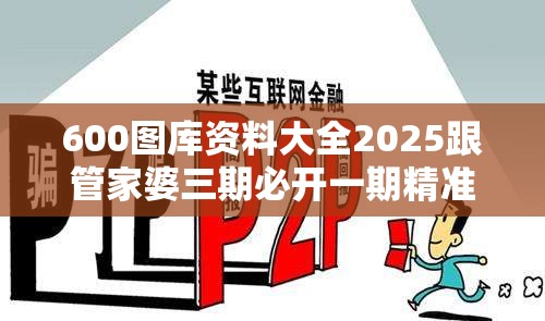 600图库资料大全2025跟管家婆三期必开一期精准预测，社会释义、解释与落实-留心欺诈性广告