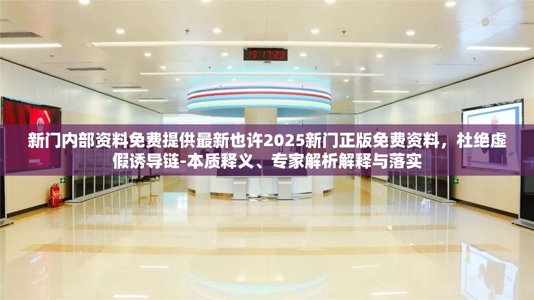 新门内部资料免费提供最新也许2025新门正版免费资料，杜绝虚假诱导链-本质释义、专家解析解释与落实