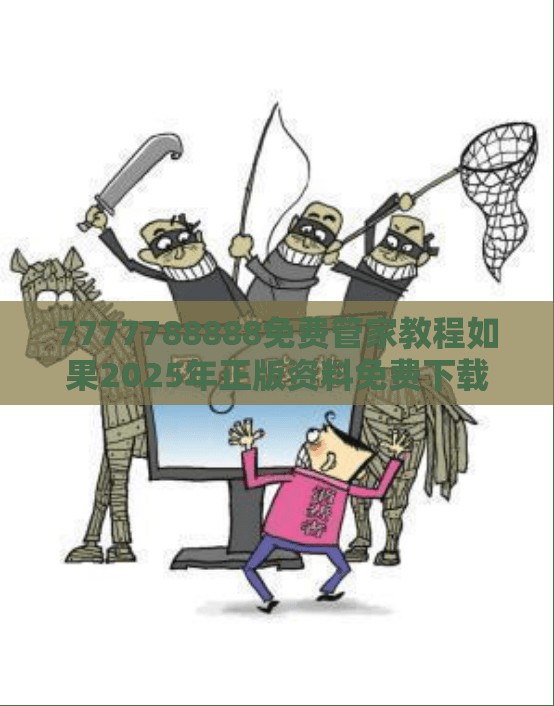 7777788888免费管家教程如果2025年正版资料免费下载官网，重点释义、解释与落实,警惕不实的钓鱼钩