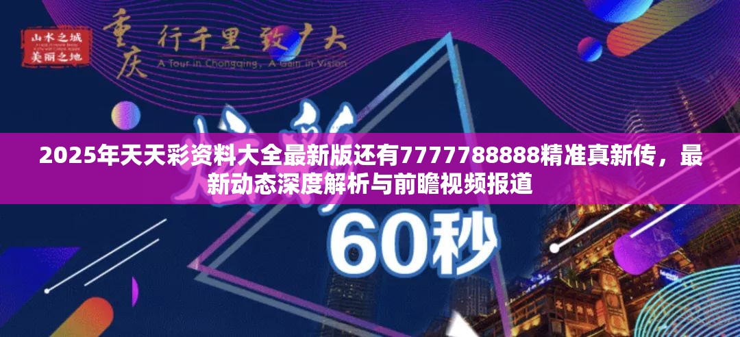 2025年天天彩资料大全最新版还有7777788888精准真新传，最新动态深度解析与前瞻视频报道