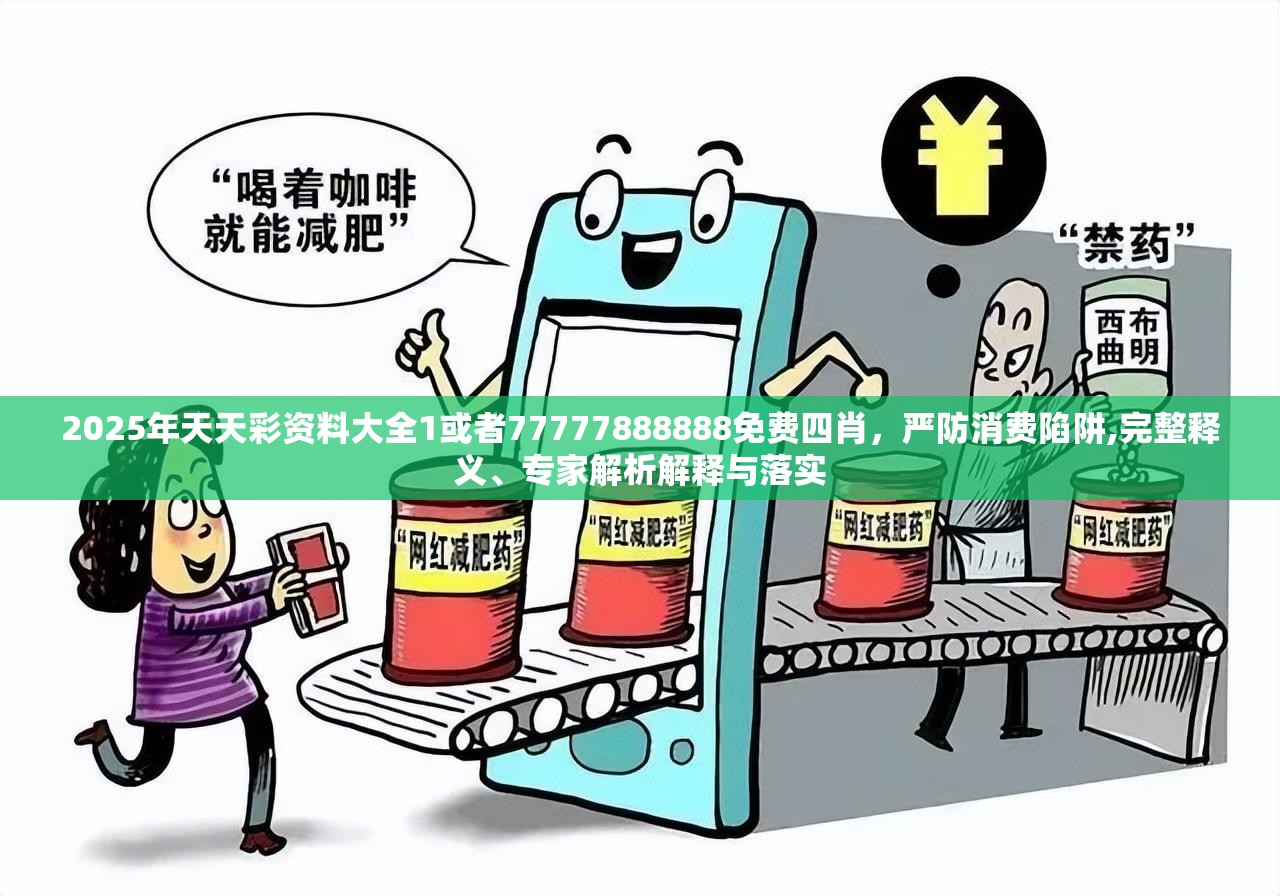 2025年天天彩资料大全1或者77777888888免费四肖，严防消费陷阱,完整释义、专家解析解释与落实