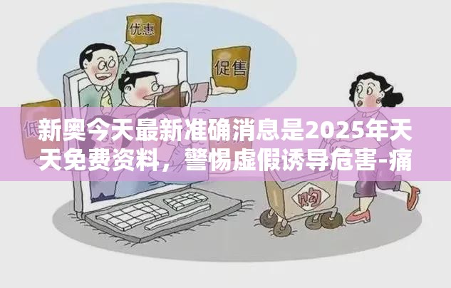 新奥今天最新准确消息是2025年天天免费资料，警惕虚假诱导危害-痛点释义、专家解析解释与落实