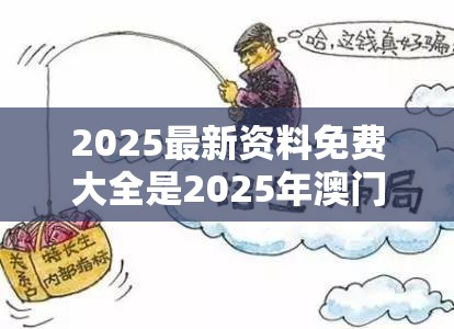 2025最新资料免费大全是2025年澳门正版免费资本车，重点释义、解释与落实,警惕不实的钓鱼钩
