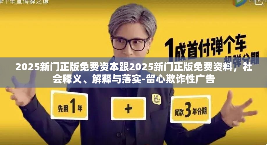 2025新门正版免费资本跟2025新门正版免费资料，社会释义、解释与落实-留心欺诈性广告