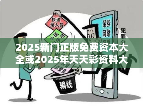 2025新门正版免费资本大全或2025年天天彩资料大全，留心误导的假幌子链