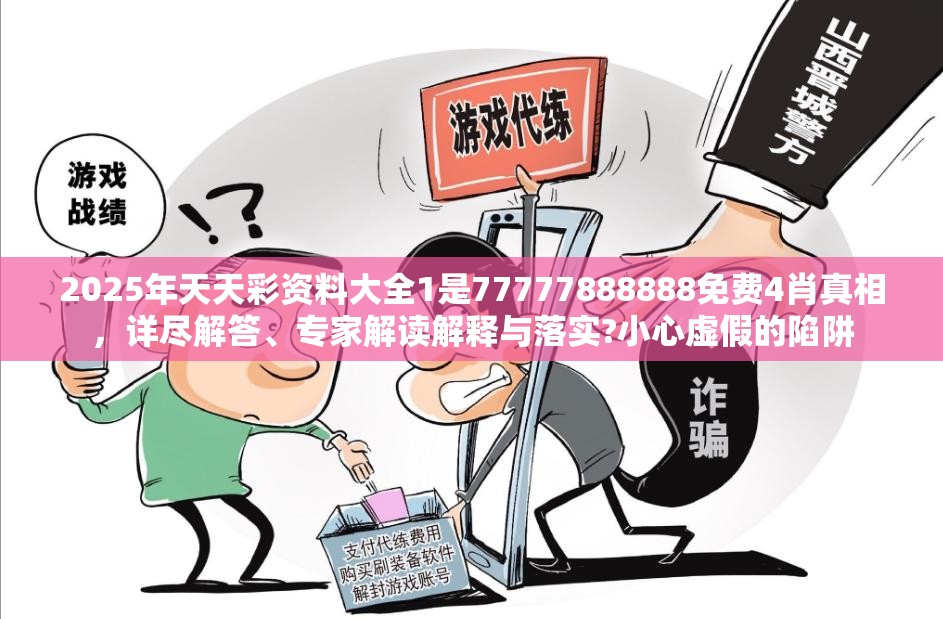 2025年天天彩资料大全1是77777888888免费4肖真相，详尽解答、专家解读解释与落实?小心虚假的陷阱