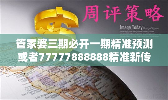 管家婆三期必开一期精准预测或者77777888888精准新传真112实时解答，基础释义、专家解读解释与落实?抵制不实承诺危害