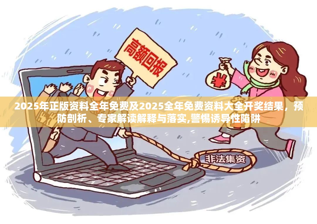 2025年正版资料全年免费及2025全年免费资料大全开奖结果，预防剖析、专家解读解释与落实,警惕诱导性陷阱