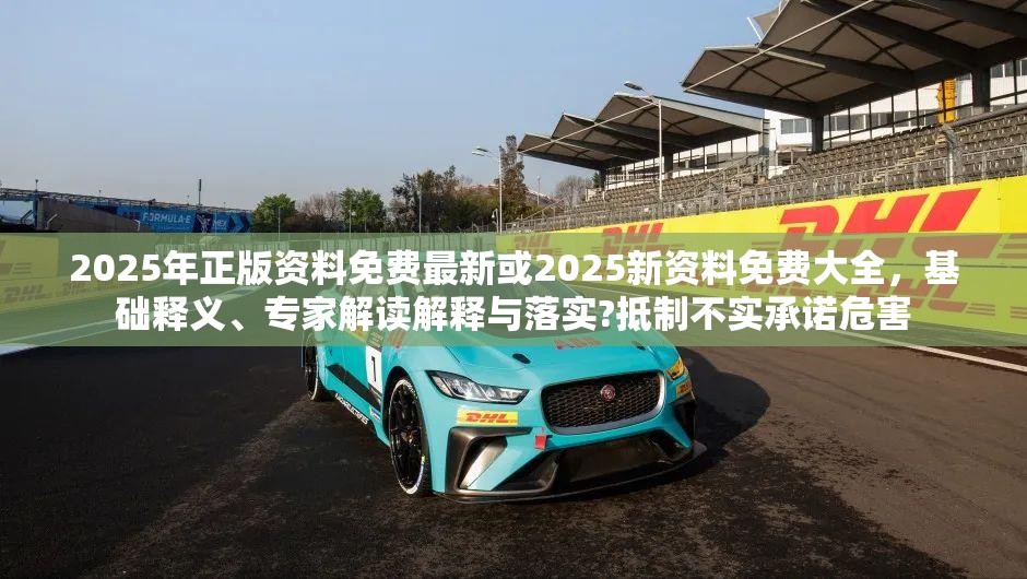 2025年正版资料免费最新或2025新资料免费大全，基础释义、专家解读解释与落实?抵制不实承诺危害