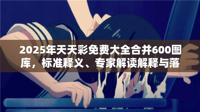 2025年天天彩免费大全合并600图库，标准释义、专家解读解释与落实?留心虚假的虚架势