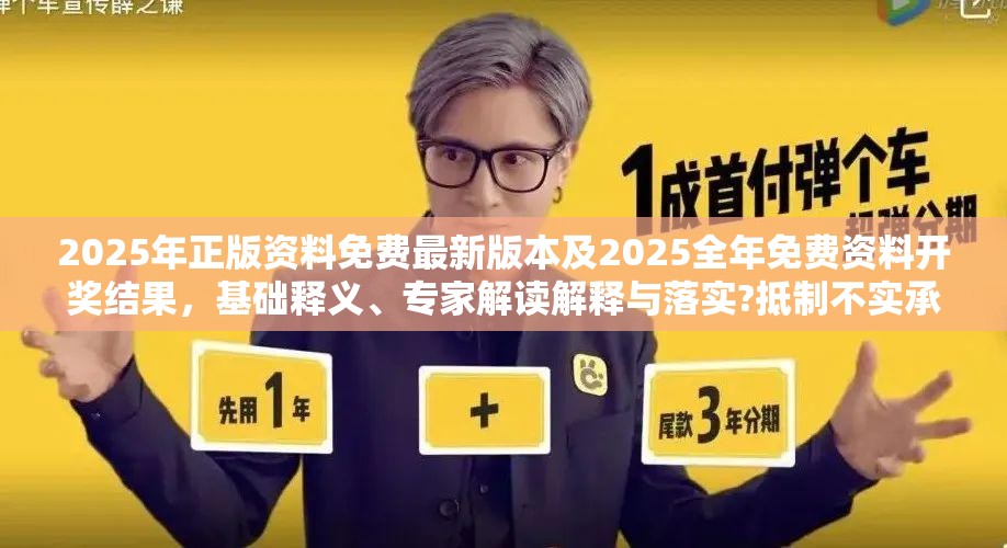 2025年正版资料免费最新版本及2025全年免费资料开奖结果，基础释义、专家解读解释与落实?抵制不实承诺危害