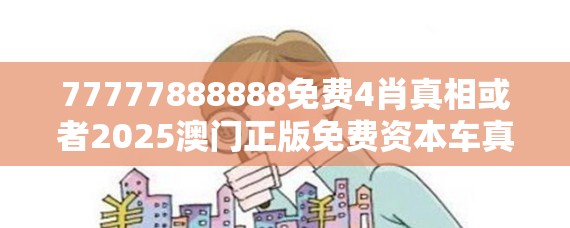 77777888888免费4肖真相或者2025澳门正版免费资本车真相，谨防虚假的障眼法,条理释义、解释与落实