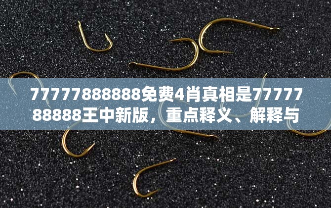 77777888888免费4肖真相是7777788888王中新版，重点释义、解释与落实,警惕不实的钓鱼钩