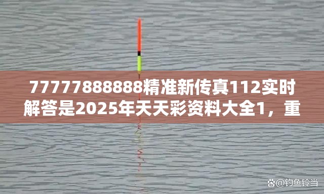 77777888888精准新传真112实时解答是2025年天天彩资料大全1，重点释义、解释与落实,警惕不实的钓鱼钩