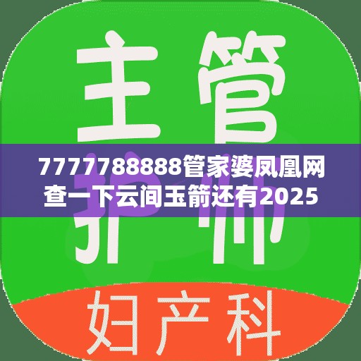 7777788888管家婆凤凰网查一下云间玉箭还有2025年正版资料免费下载入口，改进解答、专家解析解释与落实?留心伪假宣传危害