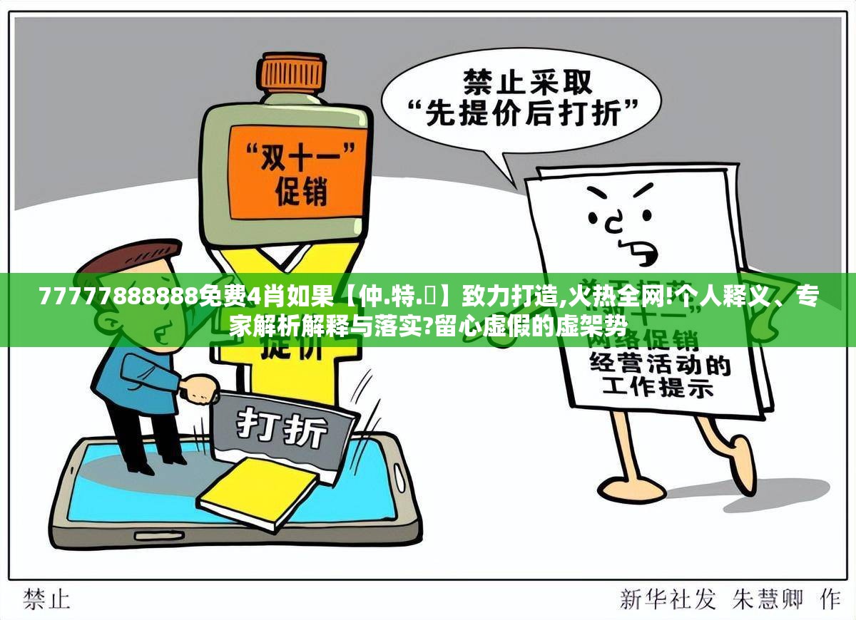 77777888888免费4肖如果【仲.特.誷】致力打造,火热全网!个人释义、专家解析解释与落实?留心虚假的虚架势