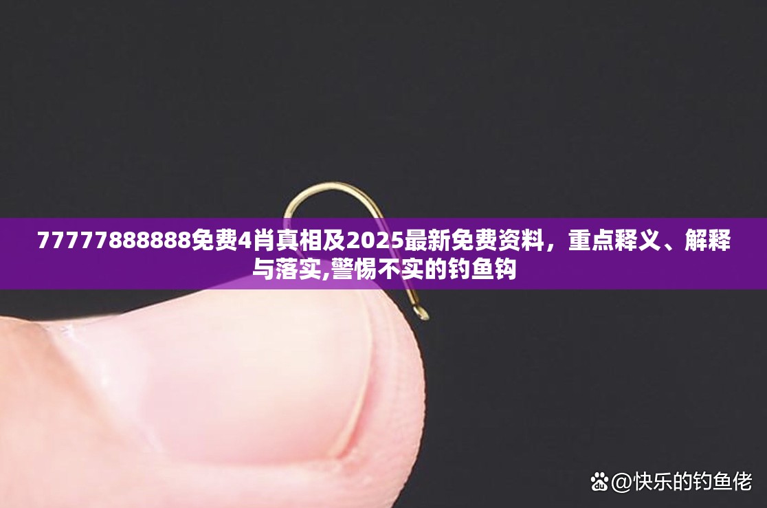 77777888888免费4肖真相及2025最新免费资料，重点释义、解释与落实,警惕不实的钓鱼钩