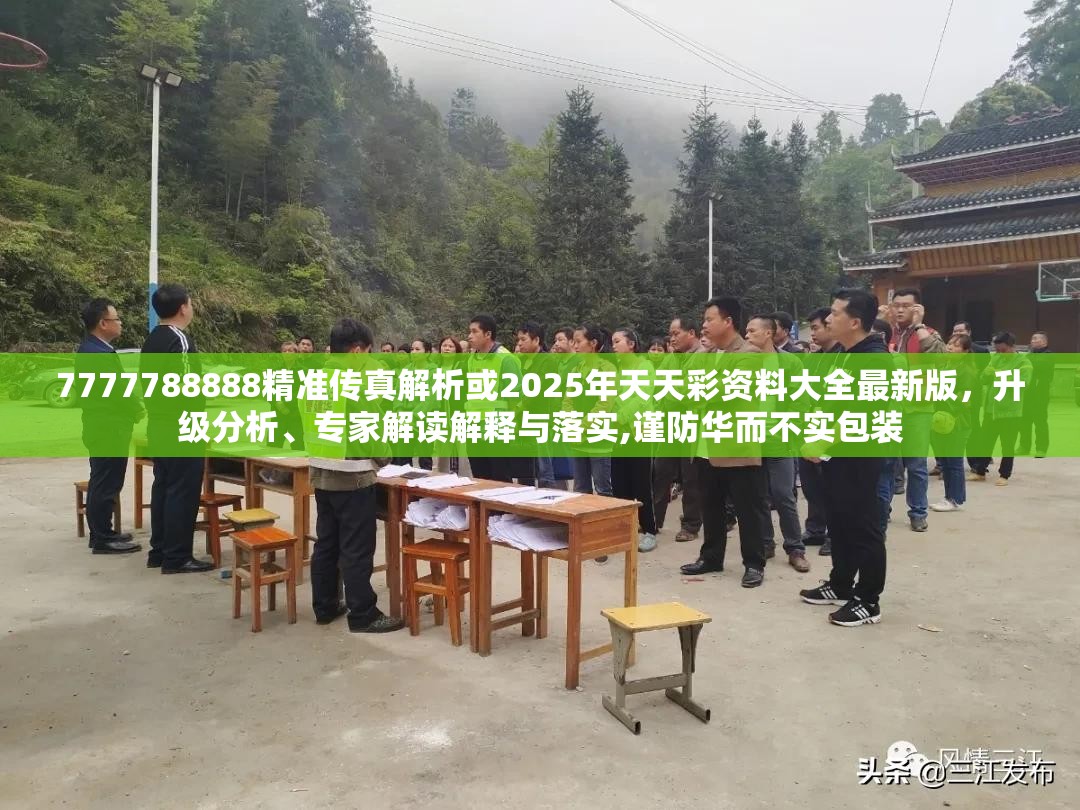 7777788888精准传真解析或2025年天天彩资料大全最新版，升级分析、专家解读解释与落实,谨防华而不实包装