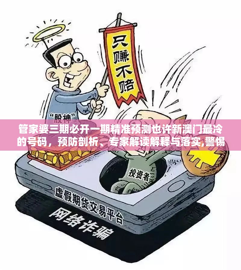 管家婆三期必开一期精准预测也许新澳门最冷的号码，预防剖析、专家解读解释与落实,警惕诱导性陷阱
