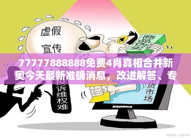77777888888免费4肖真相合并新奥今天最新准确消息，改进解答、专家解析解释与落实?留心伪假宣传危害