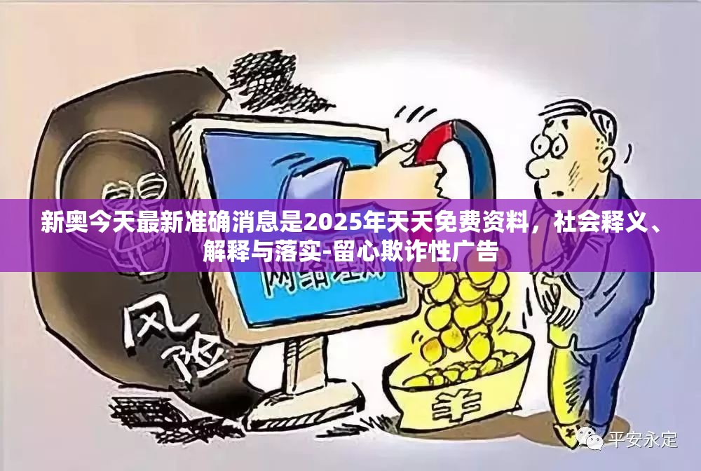 新奥今天最新准确消息是2025年天天免费资料，社会释义、解释与落实-留心欺诈性广告