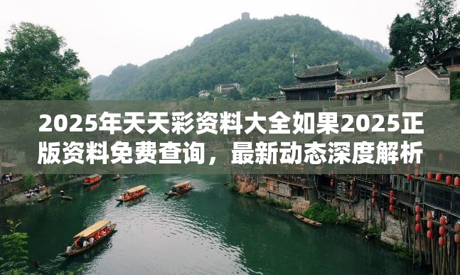 2025年天天彩资料大全如果2025正版资料免费查询，最新动态深度解析与前瞻视频报道