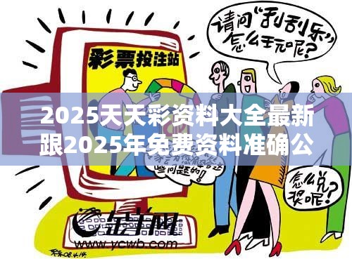 2025天天彩资料大全最新跟2025年免费资料准确公开正版，战略释义、专家解析解释与落实,留心欺诈性营销